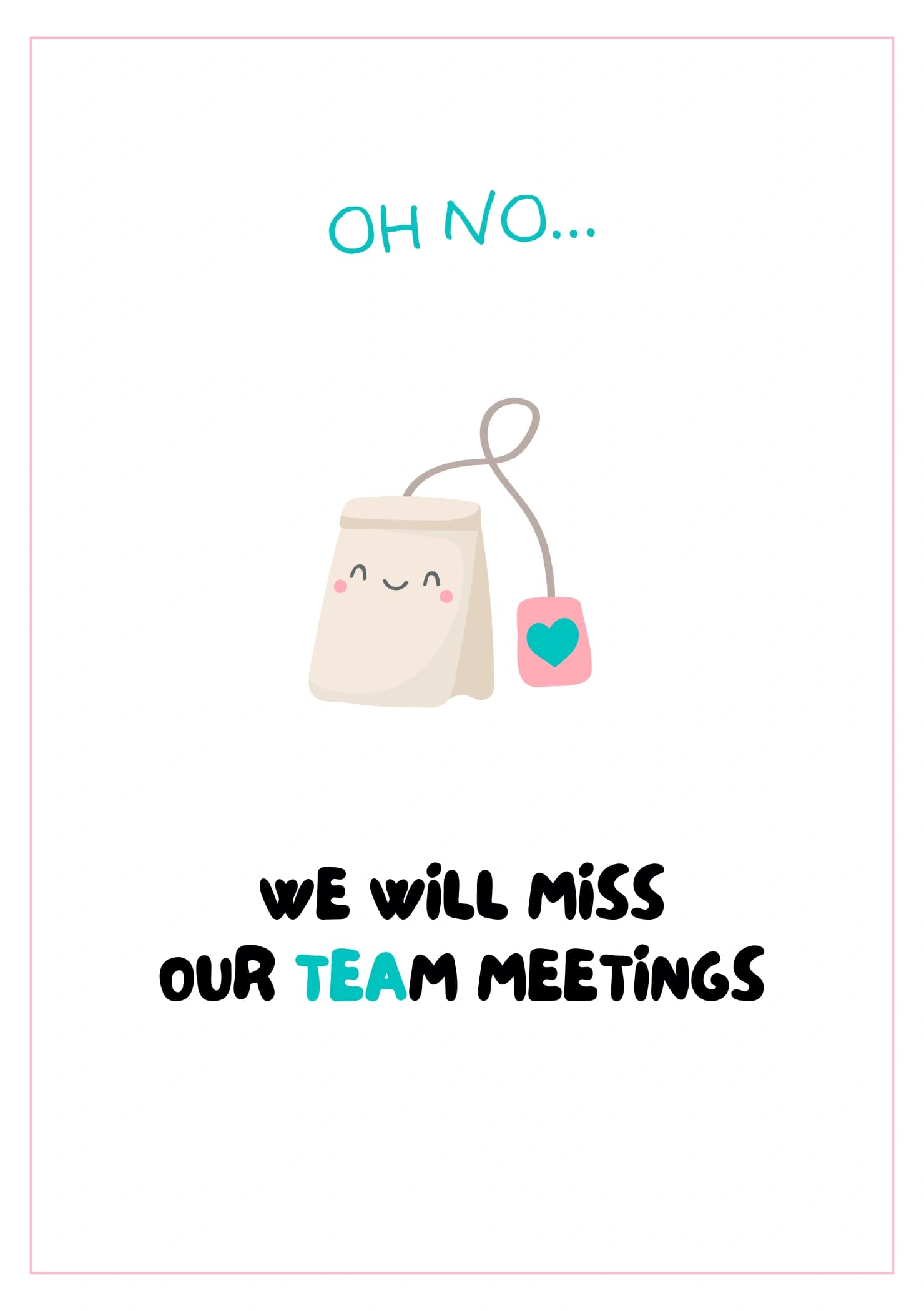 A cute teabag character. The caption reads "On no... We will miss our tea-m meetings".