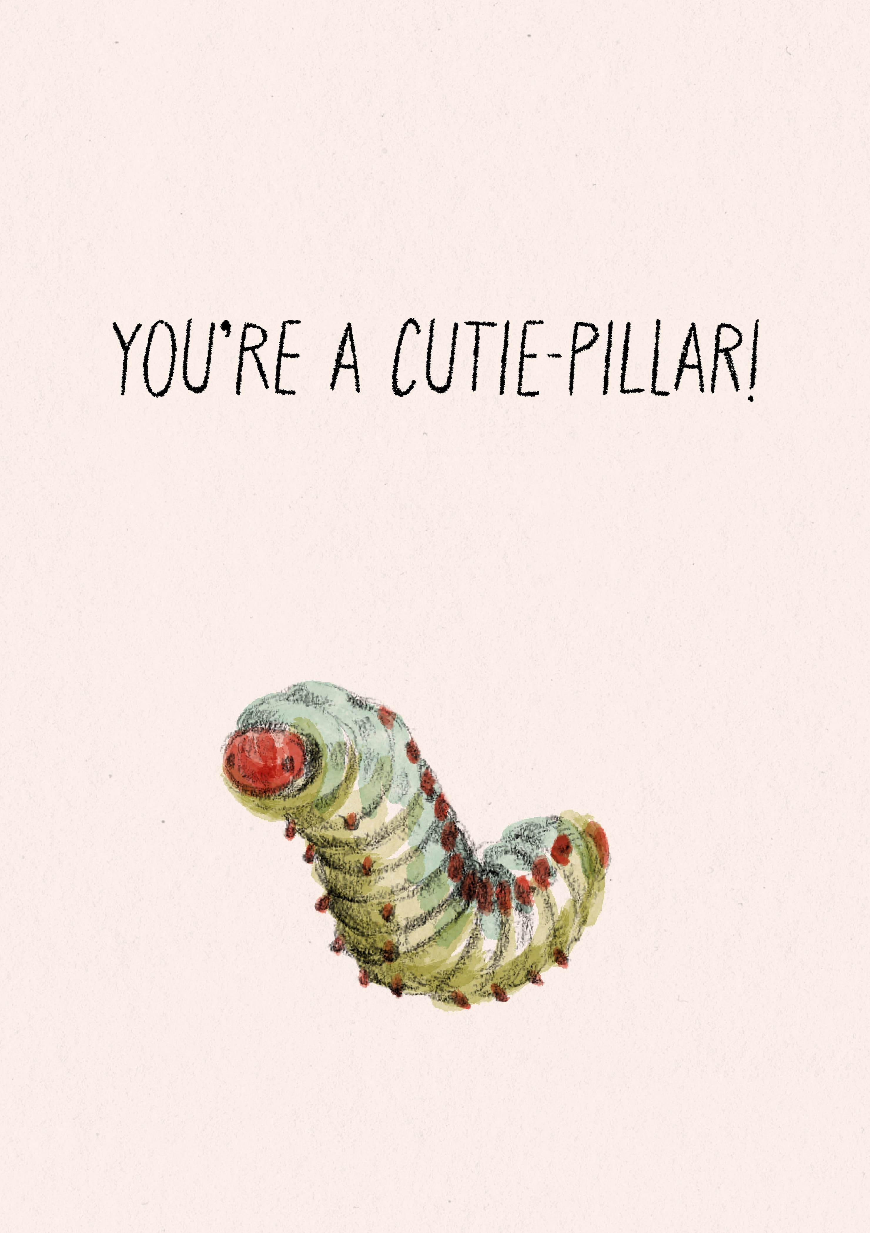 A pencil and watercolour drawing of a caterpillar. The caption reads "You're a cutie-pillar".