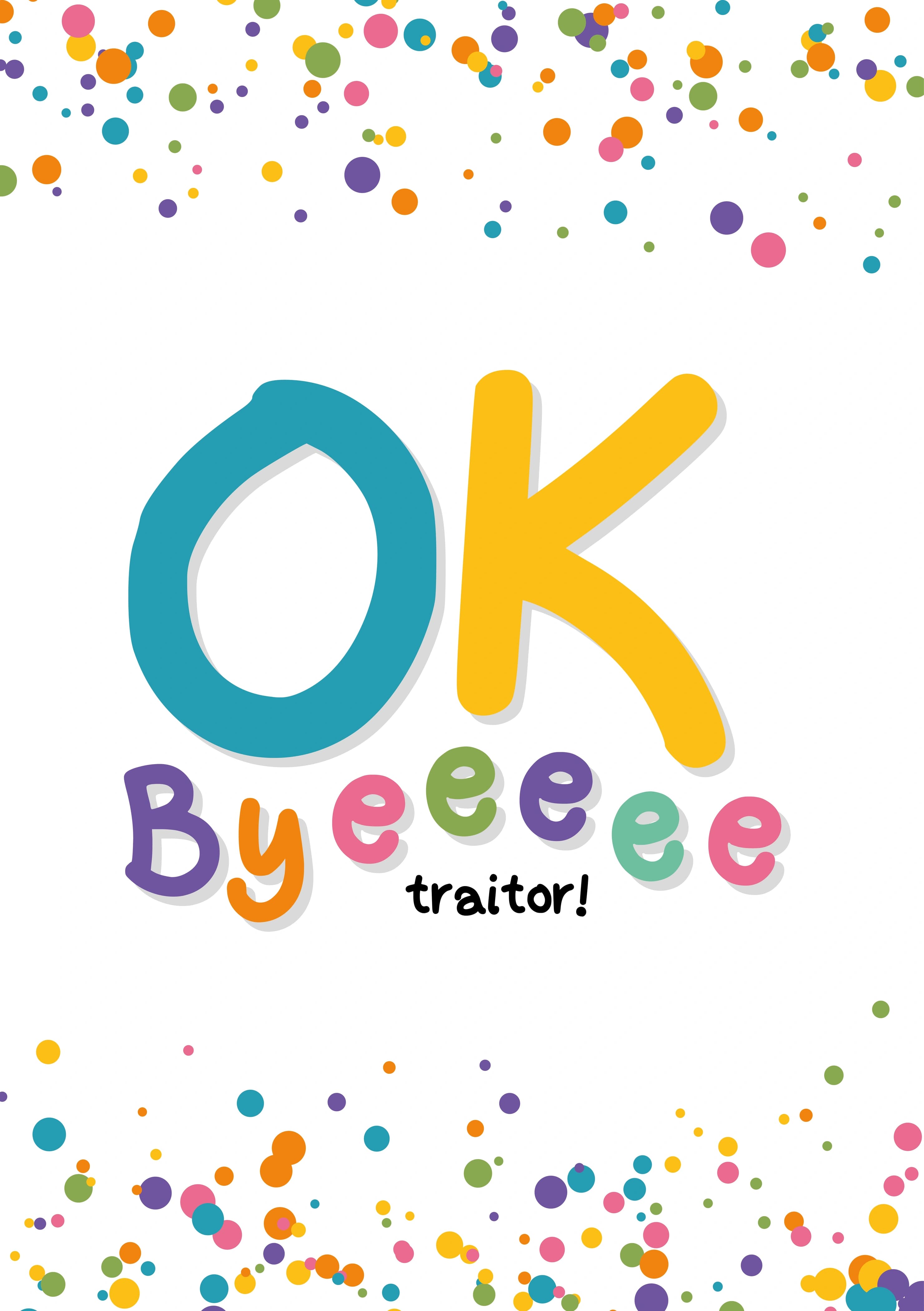 The caption reads "OK Byeeeee traitor!". The card has a confetti style background with 'OK Byeeeee' in big colourful lettering.