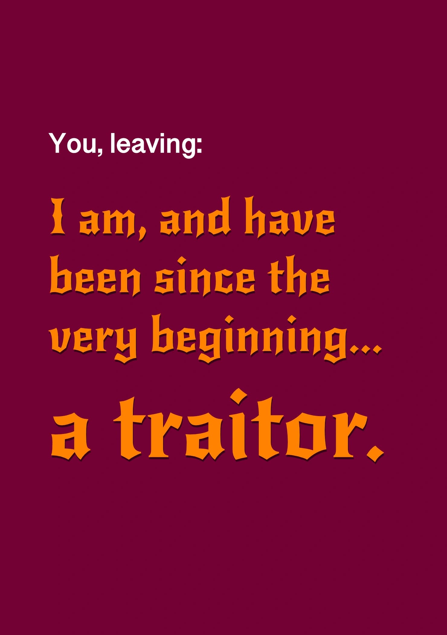 The caption reads: "You, leaving:", followed by "I am, and have been since the very beginning, a traitor" in a font similar to The Traitor's TV show.